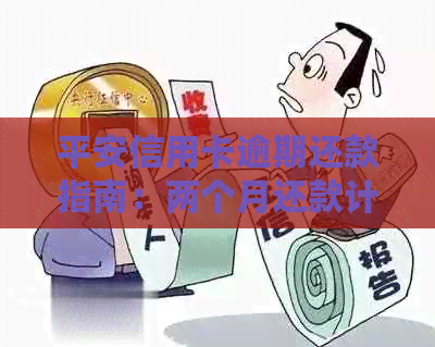平安信用卡逾期还款指南：两个月还款计划及利息计算