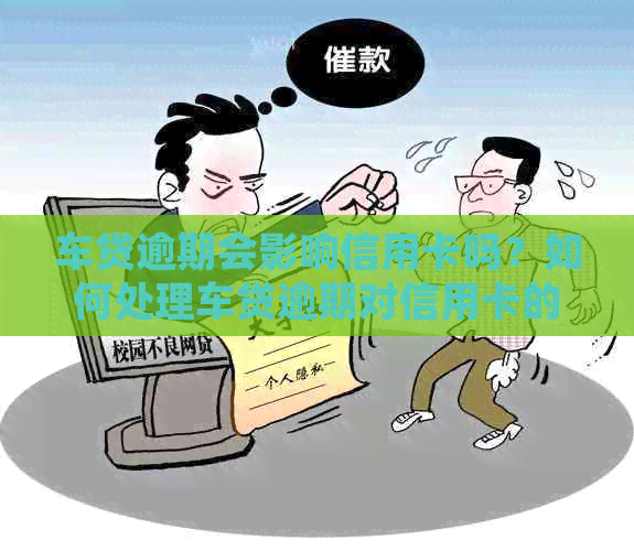 车贷逾期会影响信用卡吗？如何处理车贷逾期对信用卡的影响及还款问题？
