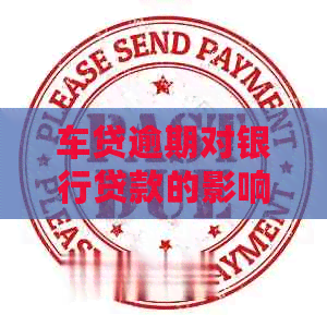 车贷逾期对银行贷款的影响及应对措：全面解析与建议