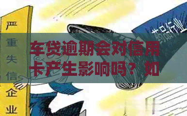 车贷逾期会对信用卡产生影响吗？如何解决还款问题并保护信用卡？