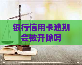银行信用卡逾期会被开除吗