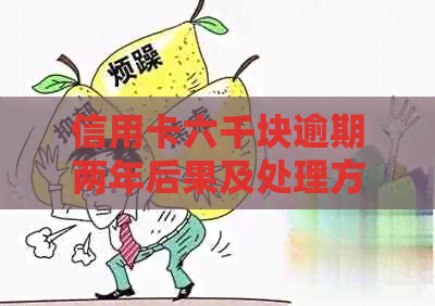 信用卡六千块逾期两年后果及处理方式