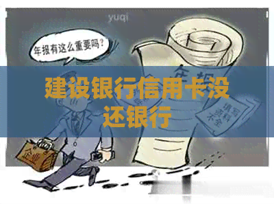 建设银行信用卡没还银行