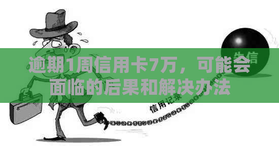 逾期1周信用卡7万，可能会面临的后果和解决办法