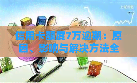 信用卡额度7万逾期：原因、影响与解决方法全方位解析
