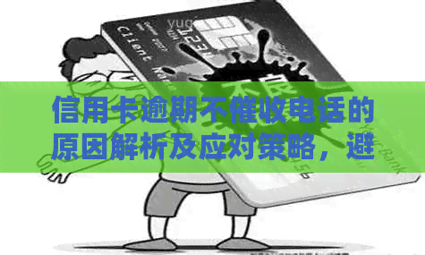 信用卡逾期不电话的原因解析及应对策略，避免影响个人信用记录