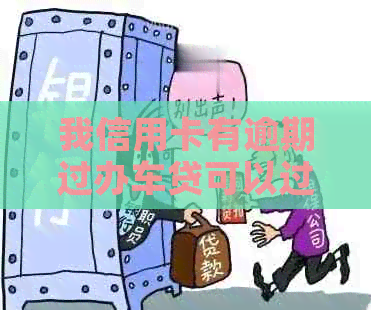 我信用卡有逾期过办车贷可以过吗？有影响吗？怎么办？-有信用卡逾期记录能做汽车贷款吗