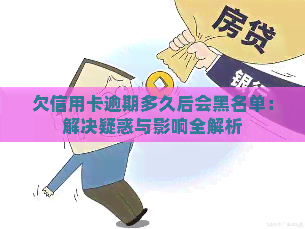 欠信用卡逾期多久后会黑名单：解决疑惑与影响全解析