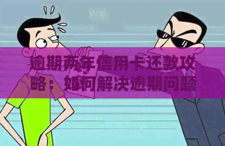 逾期两年信用卡还款攻略：如何解决逾期问题并尽快还清债务