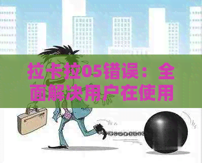 拉卡拉05错误：全面解决用户在使用过程中可能遇到的问题及解决方案