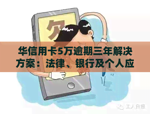 华信用卡5万逾期三年解决方案：法律、银行及个人应对策略全面解析