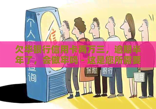 欠华银行信用卡两万三，逾期半年了，会做牢吗 - 这是您所需要的标题。