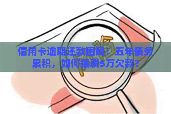信用卡逾期还款困局：五年债务累积，如何摆脱5万欠款？