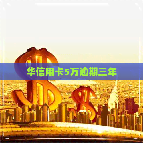 华信用卡5万逾期三年 华信用卡5万逾期三年