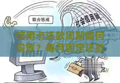 信用卡还款周期如何设置?每月固定还款日还是灵活分期还款? 信用卡还款周期如何设置?每月固定还款日还是灵活分期还款?
