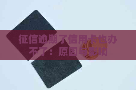 逾期了信用卡也办不了：原因与影响
