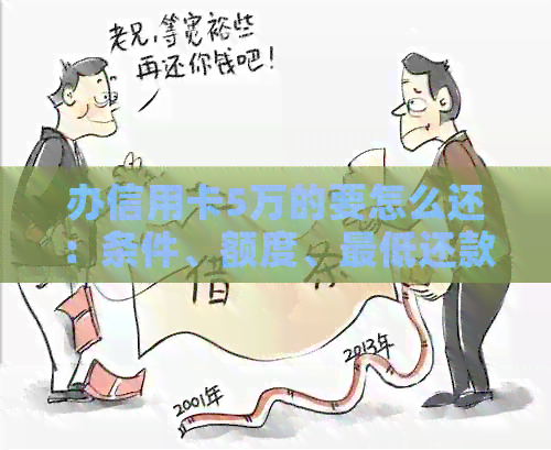 办信用卡5万的要怎么还：条件、额度、更低还款及注意事项