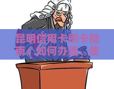 昆明信用卡刷卡指南：如何办理、使用及注意事项