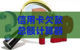 信用卡欠款总额计算器：输入你的债务，了解还款计划和利息负担