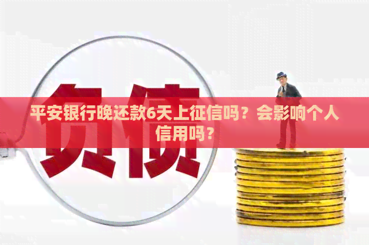 平安银行晚还款6天上吗？会影响个人信用吗？