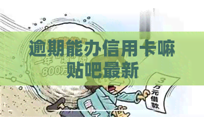 逾期能办信用卡嘛贴吧最新