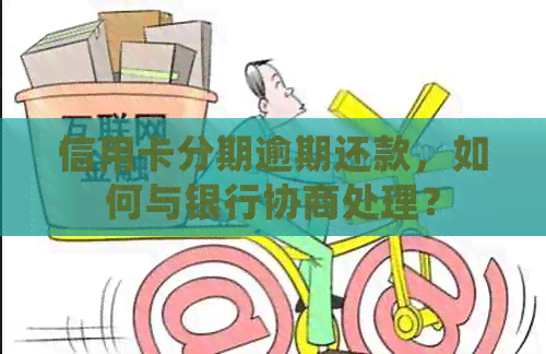 信用卡分期逾期还款，如何与银行协商处理？
