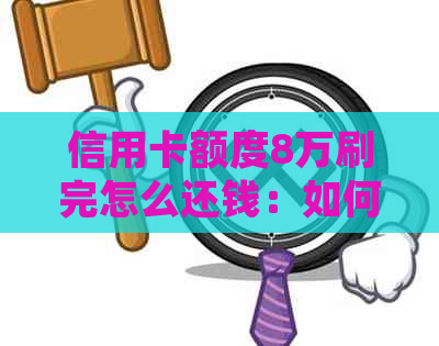 信用卡额度8万刷完怎么还钱：如何规划信用卡还款计划，避免逾期困扰？