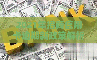 2021年招商信用卡逾期新政策解析:如何应对逾期、还款期限长等关键问题? 2021年招商信用卡逾期新政策解析:如何应对逾期、还款期限长等关键问题?
