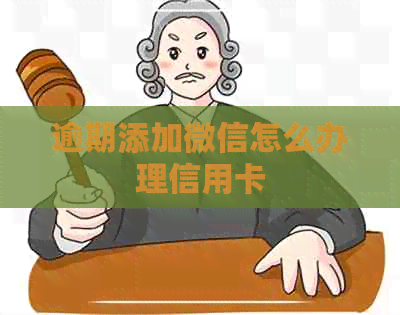 逾期添加微信怎么办理信用卡