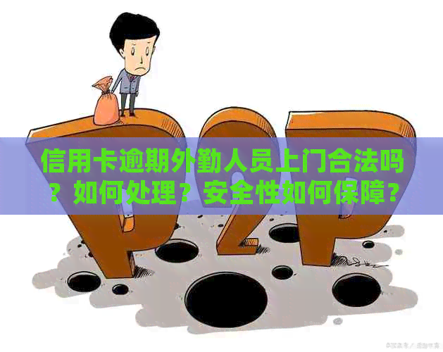 信用卡逾期外勤人员上门合法吗？如何处理？安全性如何保障？
