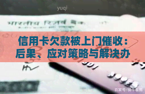 信用卡欠款被上门：后果、应对策略与解决办法全面解析