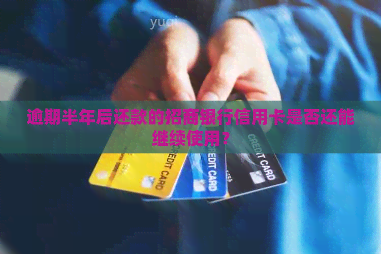 逾期半年后还款的招商银行信用卡是否还能继续使用？