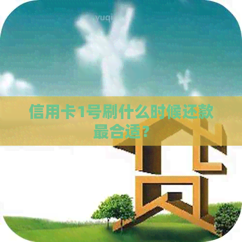信用卡1号刷什么时候还款最合适？