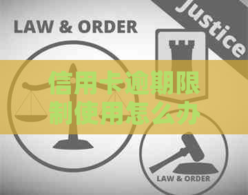 信用卡逾期限制使用怎么办呢：解决逾期无法使用问题