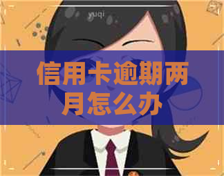 信用卡逾期两月怎么办