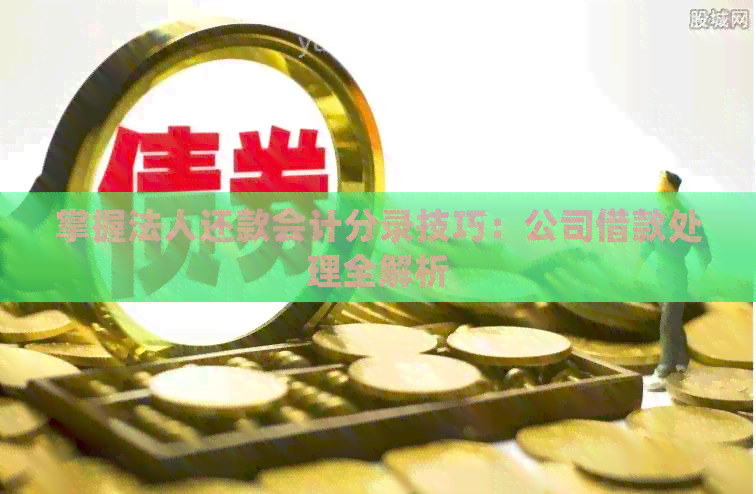 掌握法人还款会计分录技巧：公司借款处理全解析