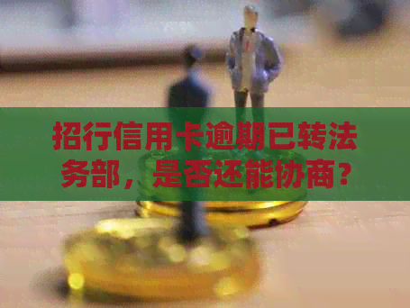 招行信用卡逾期已转法务部，是否还能协商？