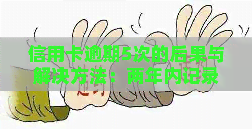信用卡逾期5次的后果与解决方法：两年内记录如何影响信用评分及贷款申请