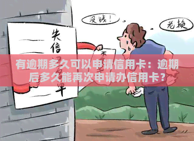 有逾期多久可以申请信用卡：逾期后多久能再次申请办信用卡？