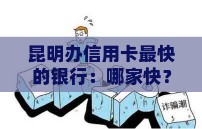 昆明办信用卡最快的银行：哪家快？有哪些选择？详细指南！