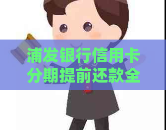 浦发银行信用卡分期提前还款全攻略：如何操作更省心？