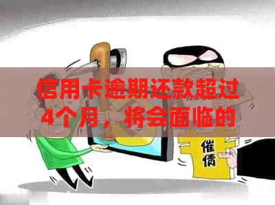 信用卡逾期还款超过4个月，将会面临的后果及解决方法全方位解析