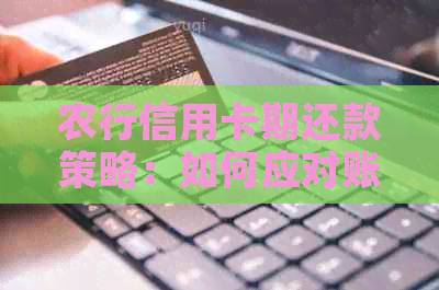 农行信用卡期还款策略：如何应对账单逾期？