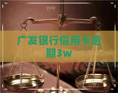 广发银行信用卡逾期3w 广发银行信用卡逾期3w