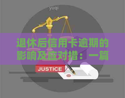 退休后信用卡逾期的影响及应对措：一篇全面解决用户疑问的文章