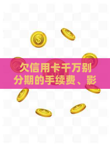 欠信用卡千万别分期的手续费、影响及提前还款解答
