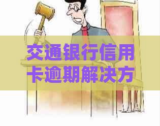 交通银行信用卡逾期解决方案:如何处理、影响与挽救措一文详解 交通银行信用卡逾期解决方案:如何处理、影响与挽救措一文详解