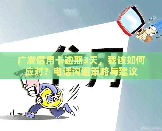 广发信用卡逾期3天，我该如何应对？电话沟通策略与建议
