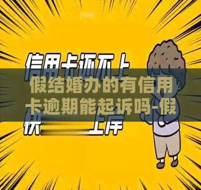 假结婚办的有信用卡逾期能起诉吗-假结婚办的有信用卡逾期能起诉吗知乎