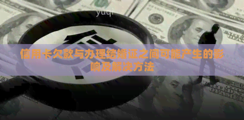 信用卡欠款与办理结婚证之间可能产生的影响及解决方法